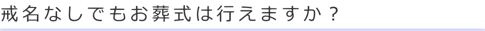 戒名なしでもお葬式は行えますか？