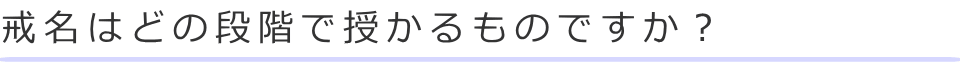 戒名はどの段階で授かるものですか？